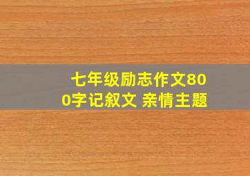 七年级励志作文800字记叙文 亲情主题